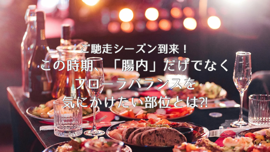 【ご馳走シーズン到来！】この時期、「腸内」だけでなくフローラバランスを気にかけておきたい部位とは！？